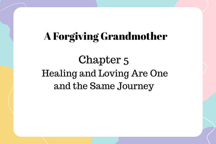 A Forgiving Grandmother - Chapter 5 – Healing and Loving Are One and the Same Journey