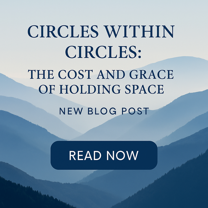 Circles Within Circles: The Cost and Grace of Holding Space